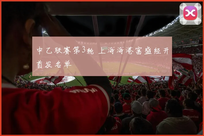 中乙联赛第3轮 上海海港富盛经开首发名单